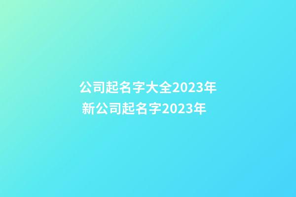 公司起名字大全2023年 新公司起名字2023年-第1張-公司起名-玄機派